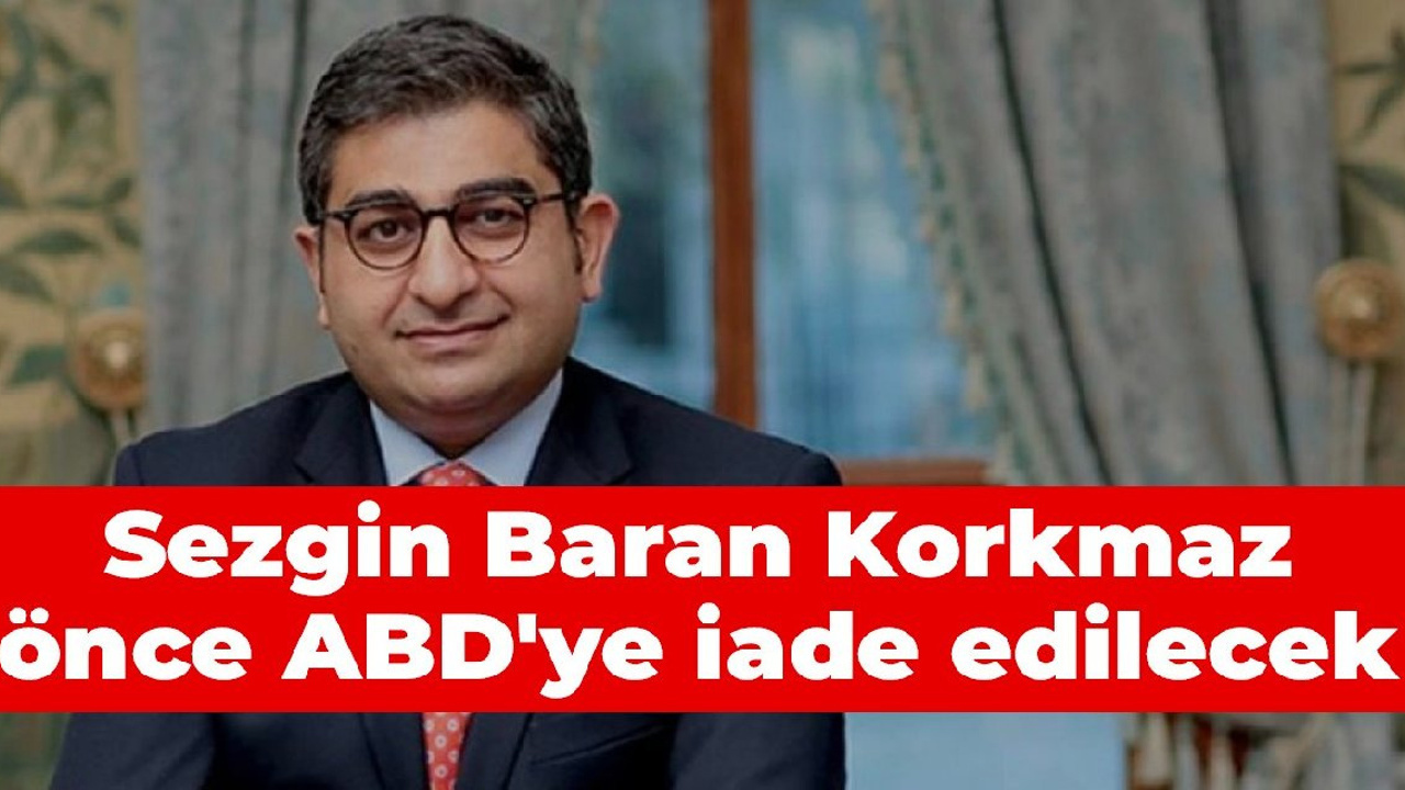 Sezgin Baran Korkmaz önce ABD'ye iade edilecek