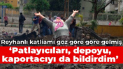 Reyhanlı katliamı göz göre göre gelmiş: Patlayıcıları, depoyu, kaportacıyı da bildirdim