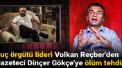 Suç örgütü lideri Volkan Reçber'den Gazeteci Dinçer Gökçe'ye ölüm tehdidi