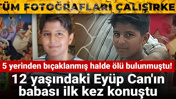 5 yerinden bıçaklanmış halde ölü bulunmuştu! 12 yaşındaki Eyüp Can'ın babası ilk kez konuştu