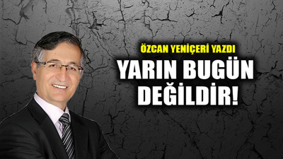 Yarın Bugün Değildir!