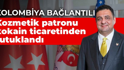 Kolombiya bağlantılı: Kozmetik patronu kokain ticaretinden tutuklandı