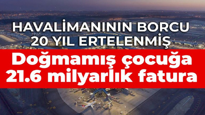 Doğmamış çocuğa borç: İstanbul Havalimanı’nı işleten İGA’nın borcu 20 yıl ertelendi