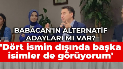 Babacan: Dört ismin dışında başka isimler de görüyorum