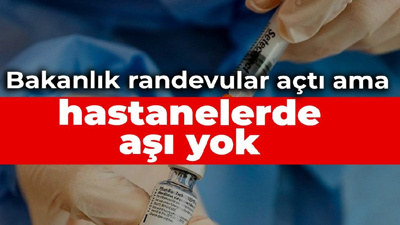 Bakanlık randevuları açtı ama hastanelerde aşı yok