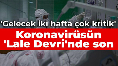 Koronavirüsün 'Lale Devri'nde son: Gelecek iki hafta çok kritik