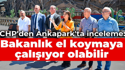 CHP'li vekillerden Ankapark'ta inceleme: Bakanlık el koymaya çalışıyor olabilir
