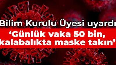 Bilim Kurulu Üyesi uyardı: Günlük vaka 50 bin, kalabalıkta maske takın