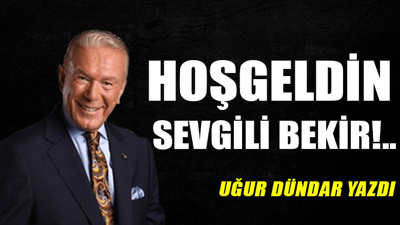 Hoşgeldin sevgili Bekir!..