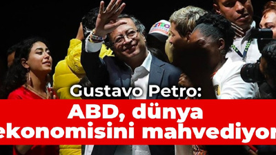 Gustavo Petro: ABD dünya ekonomisini mahvediyor