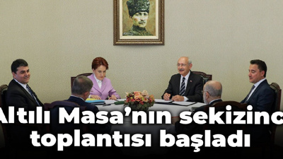 Altılı masanın sekizinci toplantısı başladı