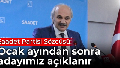 Saadet Partisi Sözcüsü: Ocak ayından sonra cumhurbaşkanı adayımız açıklanır