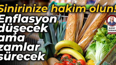 Sinirinize hakim olun! Enflasyon düşecek ama zamlar sürecek