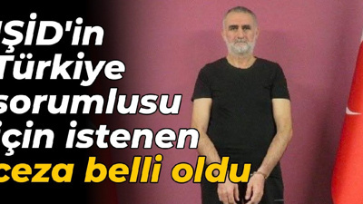 IŞİD'in Türkiye sorumlusu için istenen ceza belli oldu
