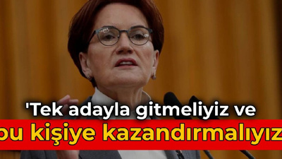 Akşener: Tek adayla gitmeliyiz ve bu kişiye kazandırmalıyız