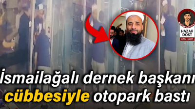 İsmailağalı dernek başkanı cübbesiyle otopark bastı