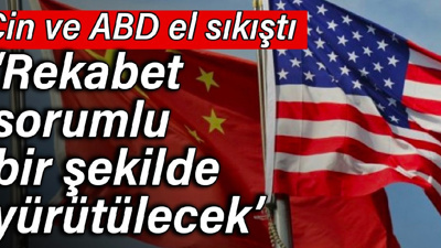 Çin ve ABD el sıkıştı: Rekabet sorumlu bir şekilde yürütülecek