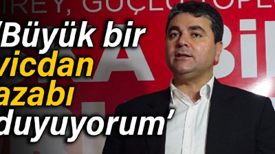 Uysal: Vicdan azabı duyuyorum