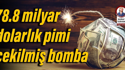 78.8 milyar dolarlık pimi çekilmiş bomba