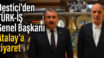 Destici'den TÜRK-İŞ Genel Başkanı Atalay'a ziyaret