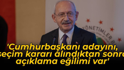 Kılıçdaroğlu: Cumhurbaşkanı adayını, seçim kararı alındıktan sonra açıklama eğilimi var