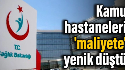 Kamu hastaneleri 'maliyete' yenik düştü