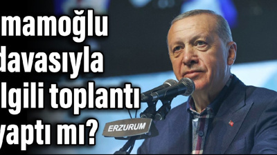 Erdoğan, İmamoğlu davasıyla ilgili toplantı yaptı mı?
