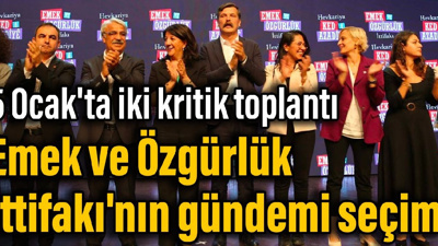 5 Ocak'ta iki kritik toplantı: Emek ve Özgürlük İttifakı'nın gündemi seçim
