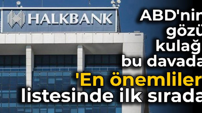 ABD'nin gözü kulağı Halkbank davasında: 'En önemliler' listesinde ilk sırada