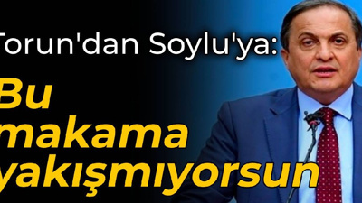 CHP'li Torun'dan Bakan Soylu'ya: Bu makama yakışmıyorsun