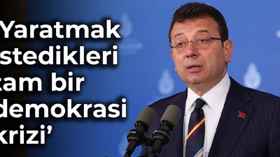İmamoğlu: Yaratmak istedikleri tam bir demokrasi krizi