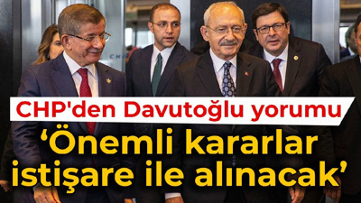 CHP'den Davutoğlu yorumu: Önemli kararlar istişare ile alınacak