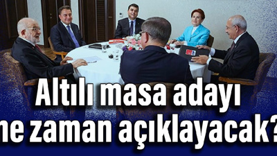 Altılı masa adayı ne zaman açıklayacak? CHP tarih için sinyal verdi