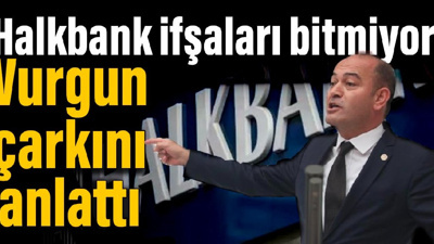 Halkbank ifşaları bitmiyor: CHP'li Karabat vurgun çarkını anlattı