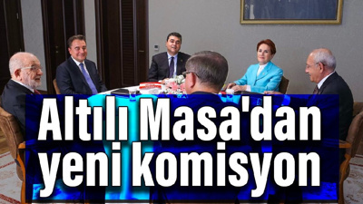 Altılı Masa'dan yeni komisyon
