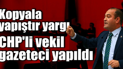 Kopyala yapıştır yargı: CHP'li vekil gazeteci yapıldı