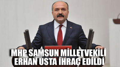 MHP Samsun milletvekili Erhan Usta ihraç edildi