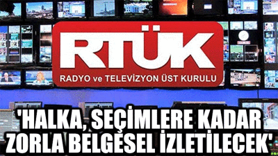 'Halka, seçimlere kadar zorla belgesel izletilecek'