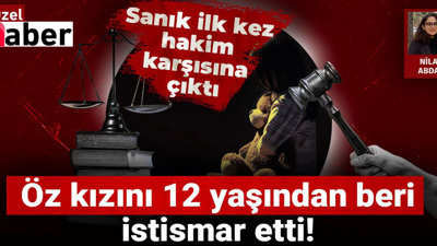 Öz kızını 12 yaşından 19 yaşına dek istismar etti! Sanık ilk kez hakim karşısına çıktı
