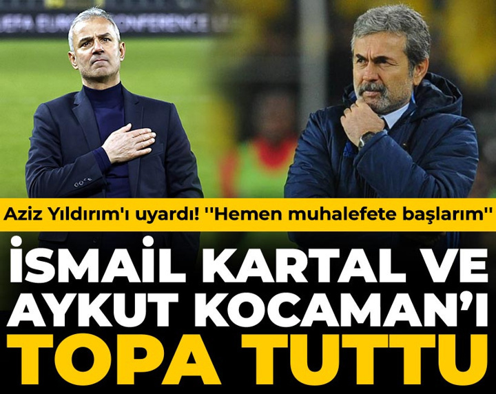 İsmail Kartal ve Aykut Kocaman'ı topa tuttu: Aziz Yıldırım'ı uyardı! ''Hemen muhalefete başlarım''