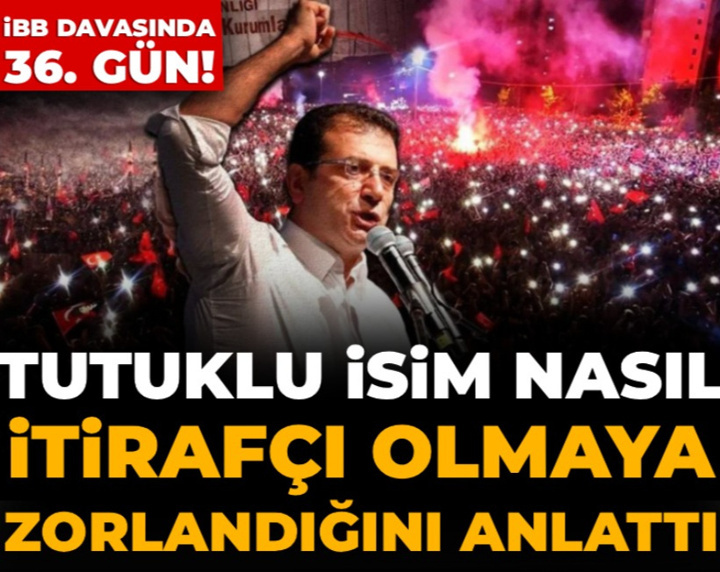 İBB davasında 36. gün: Tutuklu isim nasıl itirafçı olmaya zorlandığını anlattı