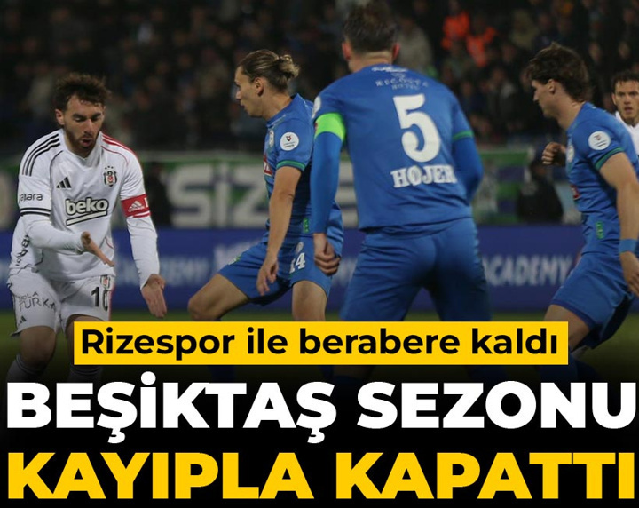 Beşiktaş sezonu puan kaybıyla kapattı: Rizespor ile yenişemedi