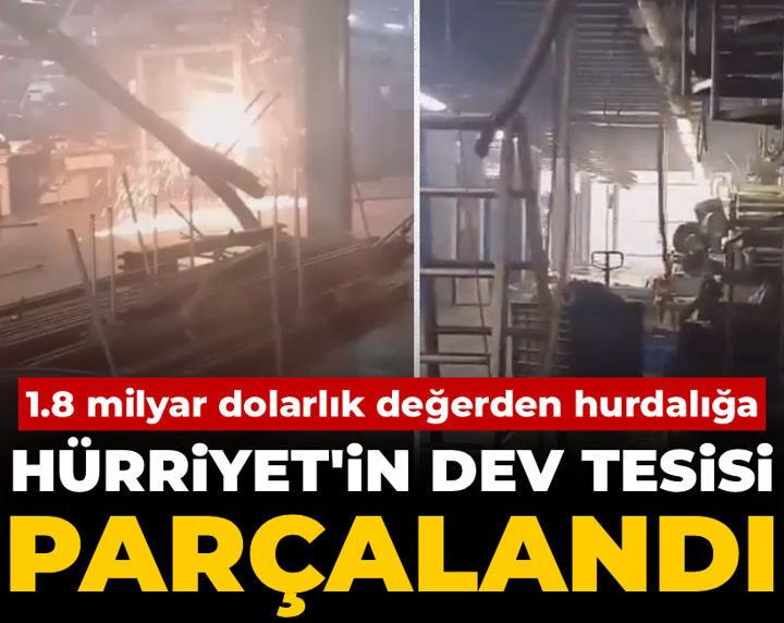 Hürriyet'in dev tesisi parçalandı! 1.8 milyar dolarlık değerden hurdalığa