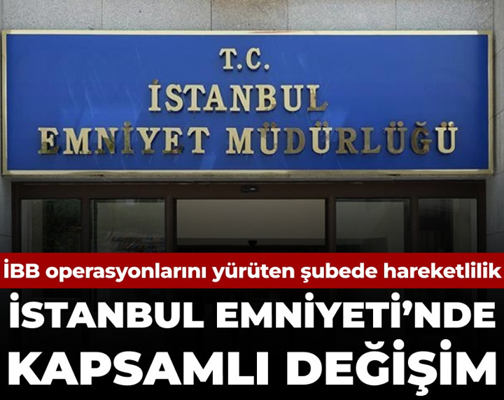 İBB operasyonlarını yürüten şubede hareketlilik: İstanbul Emniyeti'nde kapsamlı değişiklik