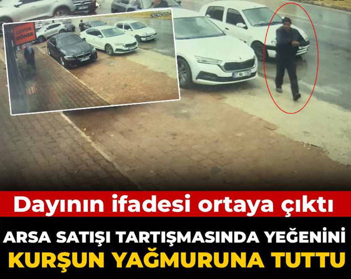 Arsa satışı tartışmasında yeğenini kurşun yağmuruna tuttu: Dayının ifadesi ortaya çıktı