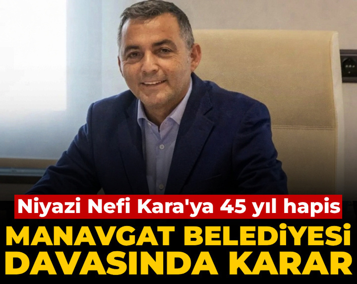 Son Dakika | Manavgat Belediyesi davasında karar: Niyazi Nefi Kara'ya 45 yıl hapis cezası