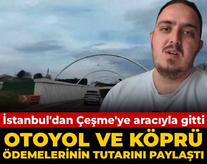 İstanbul'dan Çeşme'ye aracıyla gitti, otoyol ve köprü ödemelerinin tutarını paylaştı