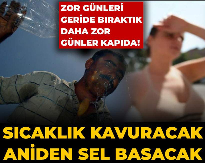 Zor günleri geride bıraktık daha zorları kapıda! Sıcaklık kavuracak aniden sel basacak