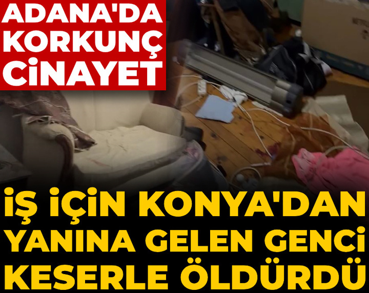 Adana'da korkunç cinayet! İş için Konya'dan yanına gelen genci keserle öldürdü