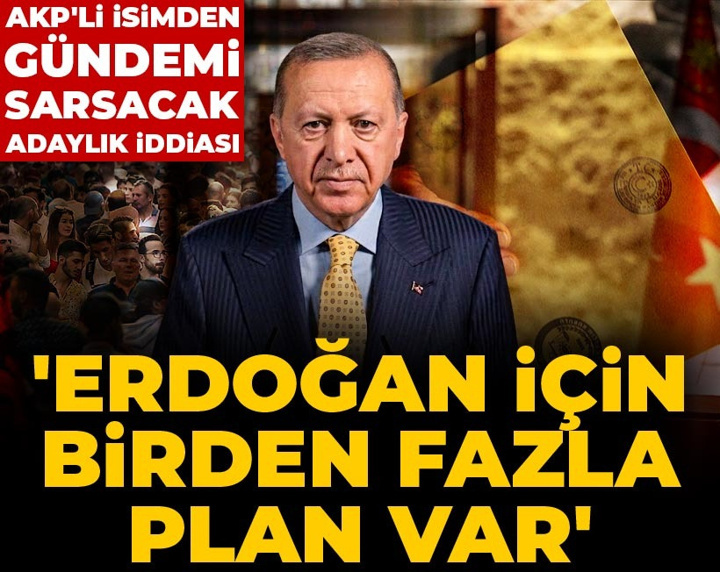 AKP'li isimden gündemi sarsacak adaylık iddiası: Erdoğan için birden fazla plan var